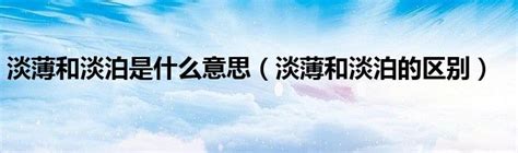 淡薄淡泊|请问“淡薄”和“淡泊”的区别及用法？